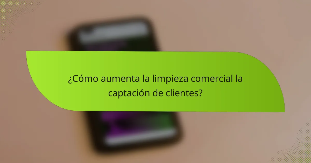 ¿Cómo aumenta la limpieza comercial la captación de clientes?