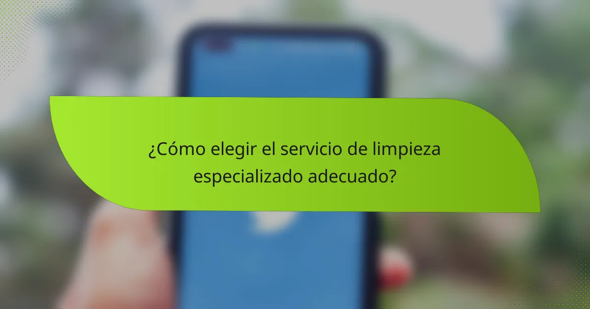 ¿Cómo elegir el servicio de limpieza especializado adecuado?