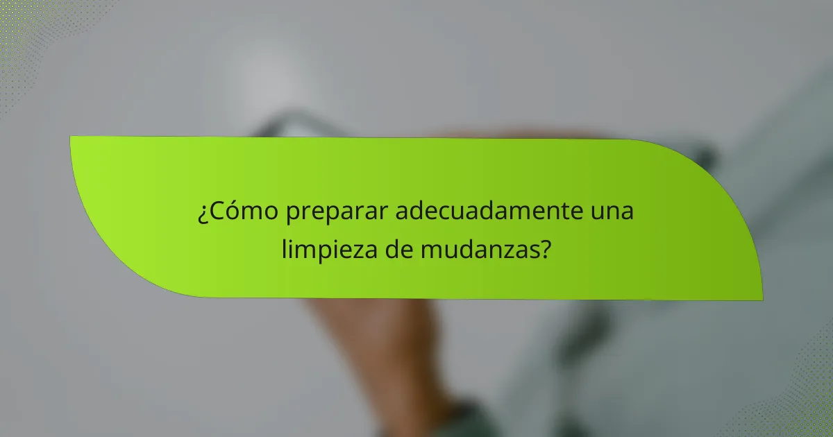 ¿Cómo preparar adecuadamente una limpieza de mudanzas?