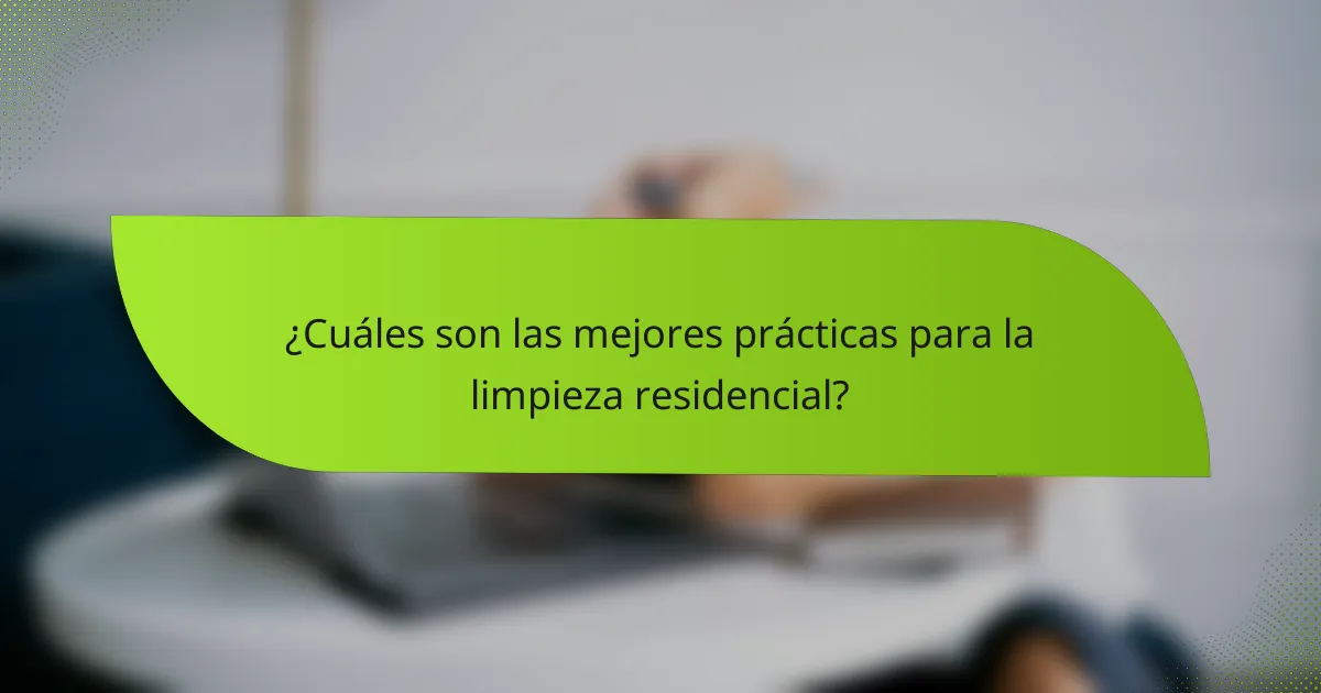 ¿Cuáles son las mejores prácticas para la limpieza residencial?
