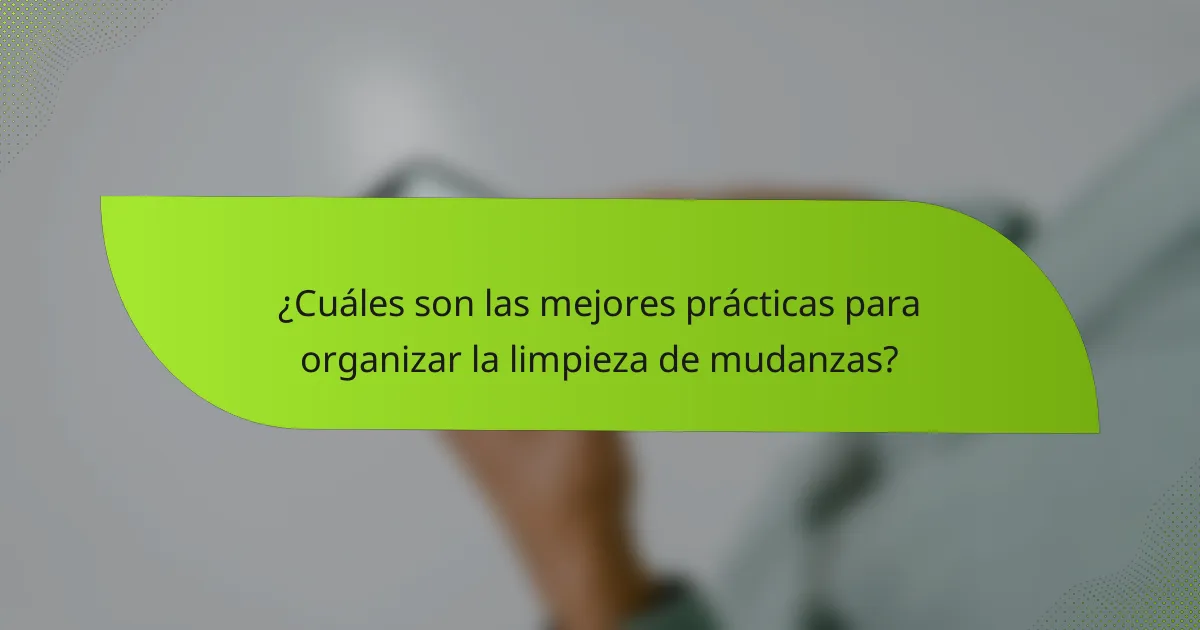 ¿Cuáles son las mejores prácticas para organizar la limpieza de mudanzas?