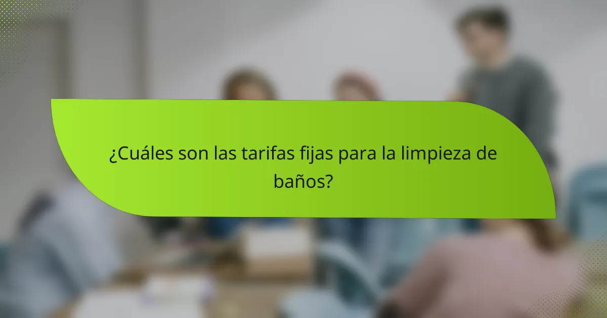 ¿Cuáles son las tarifas fijas para la limpieza de baños?