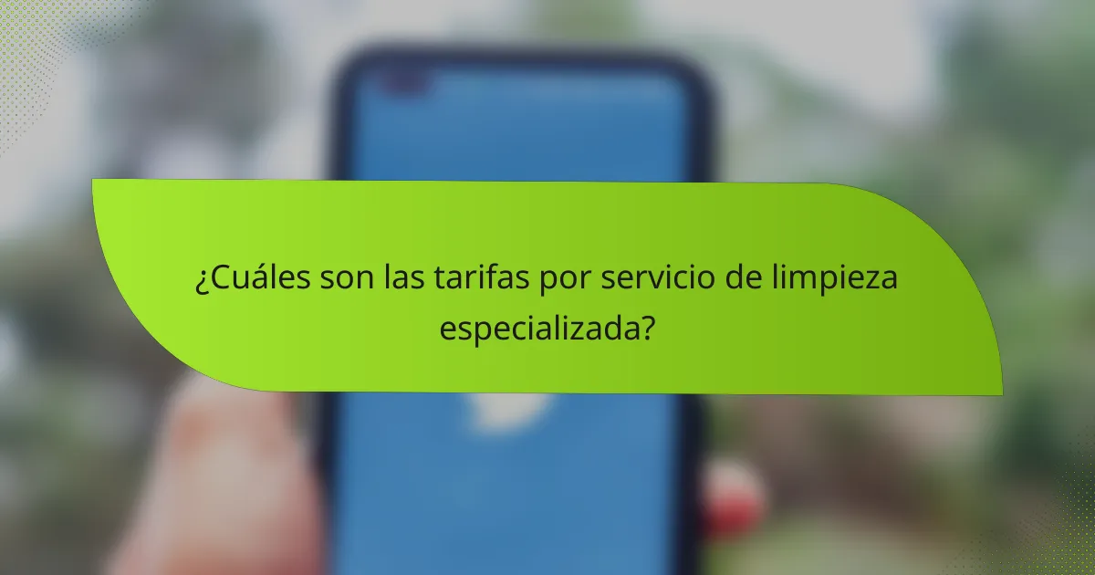 ¿Cuáles son las tarifas por servicio de limpieza especializada?