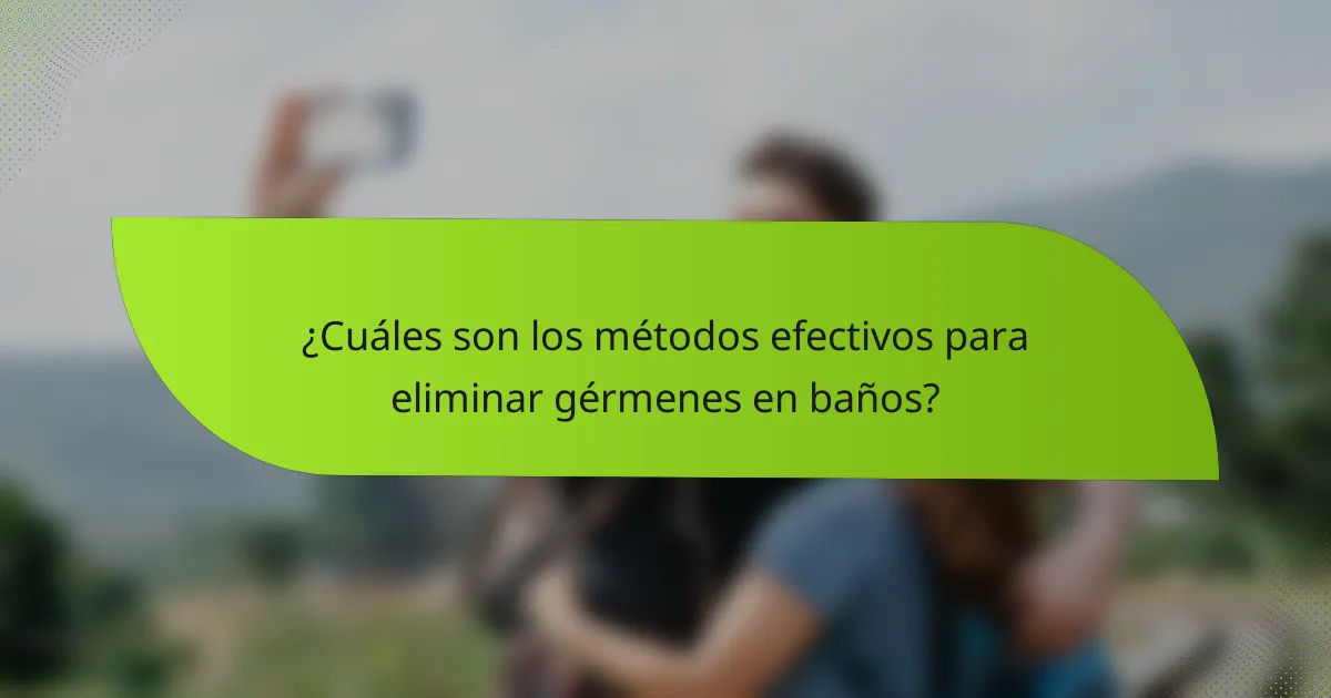 ¿Cuáles son los métodos efectivos para eliminar gérmenes en baños?
