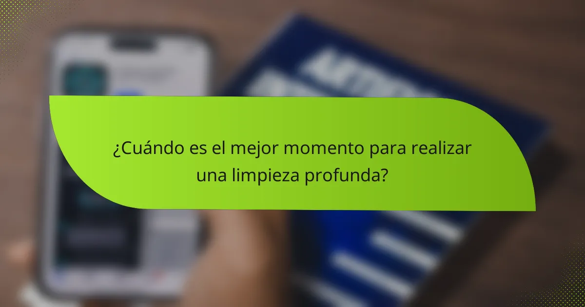 ¿Cuándo es el mejor momento para realizar una limpieza profunda?