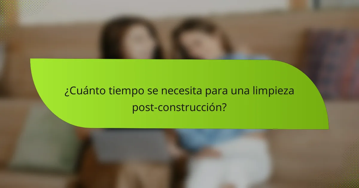 ¿Cuánto tiempo se necesita para una limpieza post-construcción?