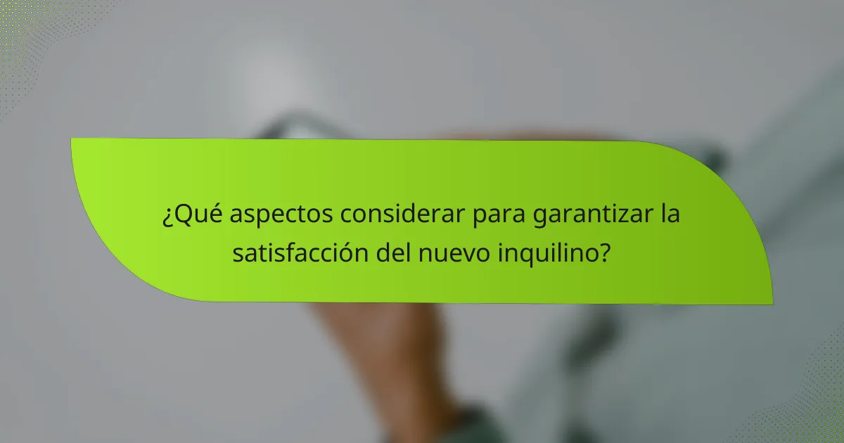 ¿Qué aspectos considerar para garantizar la satisfacción del nuevo inquilino?