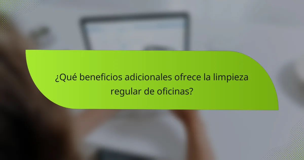 ¿Qué beneficios adicionales ofrece la limpieza regular de oficinas?