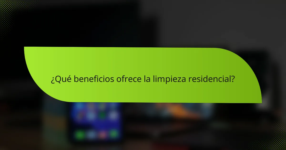 ¿Qué beneficios ofrece la limpieza residencial?
