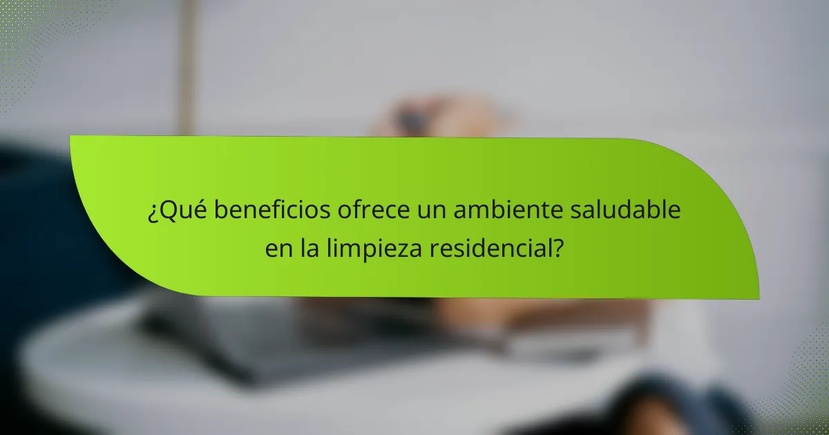 ¿Qué beneficios ofrece un ambiente saludable en la limpieza residencial?