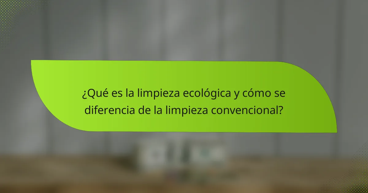 ¿Qué es la limpieza ecológica y cómo se diferencia de la limpieza convencional?