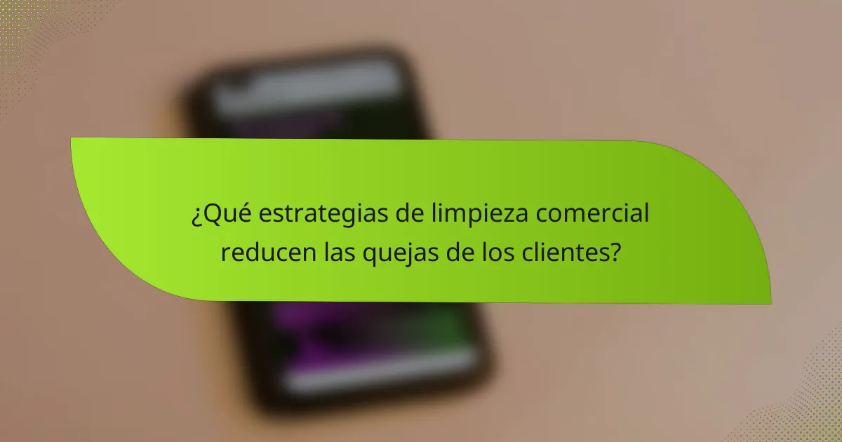 ¿Qué estrategias de limpieza comercial reducen las quejas de los clientes?