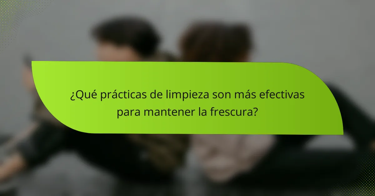 ¿Qué prácticas de limpieza son más efectivas para mantener la frescura?