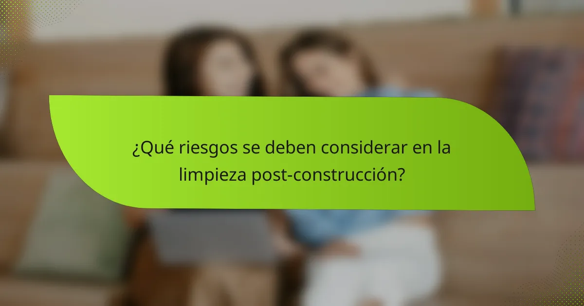 ¿Qué riesgos se deben considerar en la limpieza post-construcción?