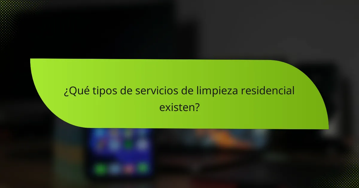¿Qué tipos de servicios de limpieza residencial existen?